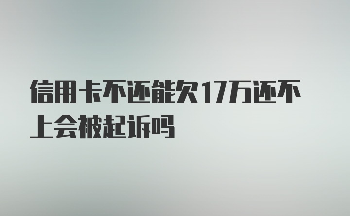 信用卡不还能欠17万还不上会被起诉吗