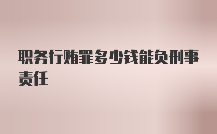 职务行贿罪多少钱能负刑事责任