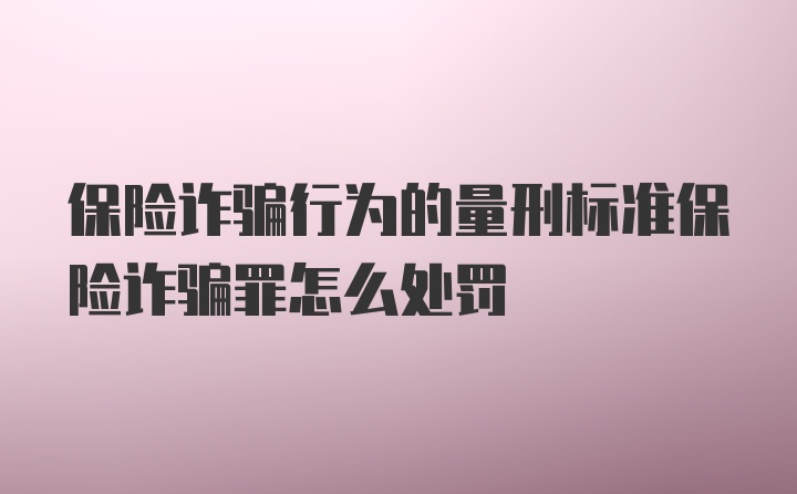 保险诈骗行为的量刑标准保险诈骗罪怎么处罚