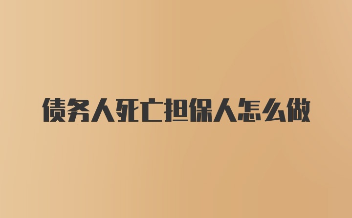 债务人死亡担保人怎么做