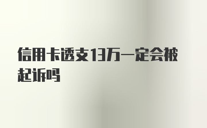 信用卡透支13万一定会被起诉吗