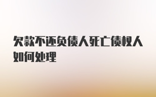 欠款不还负债人死亡债权人如何处理