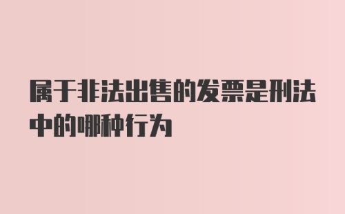 属于非法出售的发票是刑法中的哪种行为