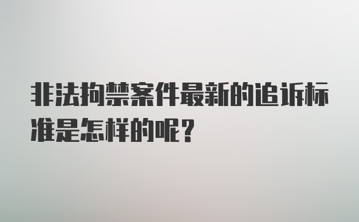 非法拘禁案件最新的追诉标准是怎样的呢？