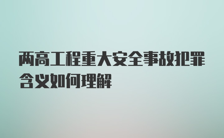 两高工程重大安全事故犯罪含义如何理解