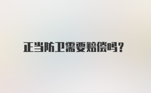 正当防卫需要赔偿吗？