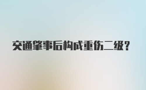 交通肇事后构成重伤二级？