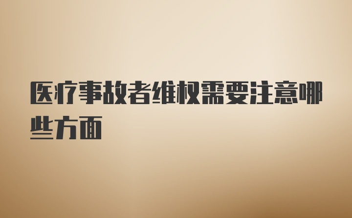 医疗事故者维权需要注意哪些方面