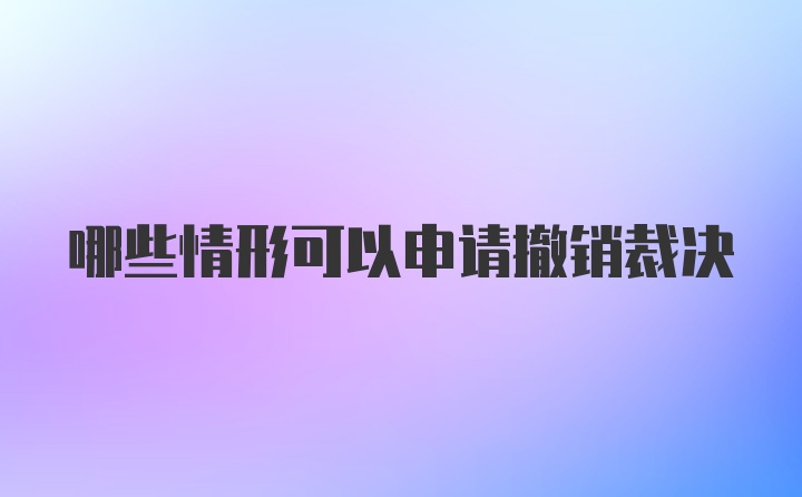 哪些情形可以申请撤销裁决