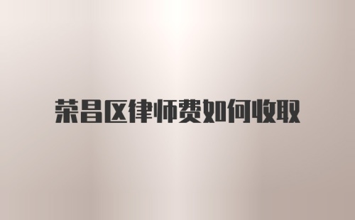 荣昌区律师费如何收取