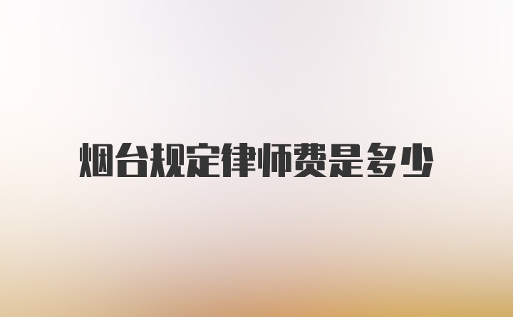 烟台规定律师费是多少