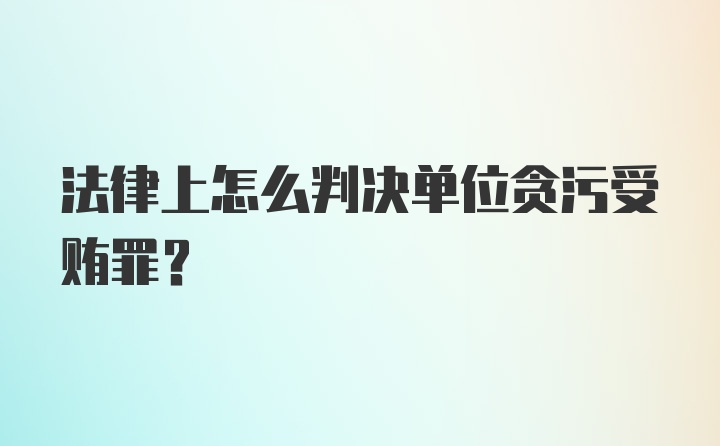 法律上怎么判决单位贪污受贿罪？