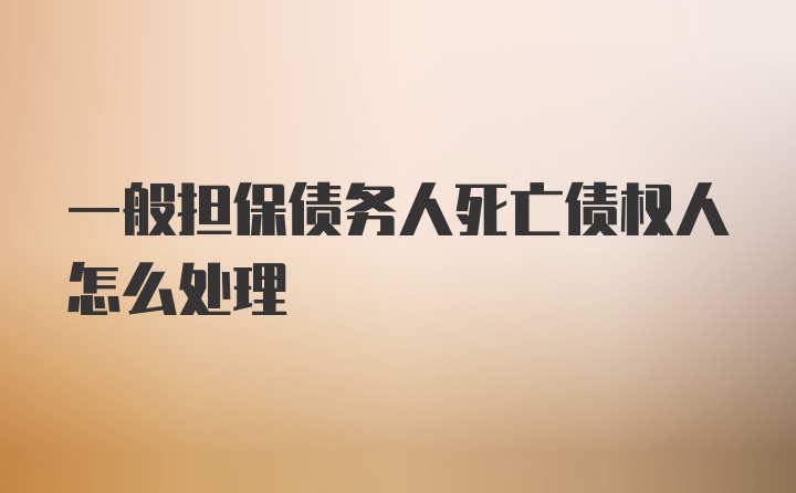 一般担保债务人死亡债权人怎么处理