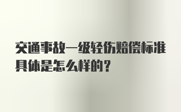 交通事故一级轻伤赔偿标准具体是怎么样的？