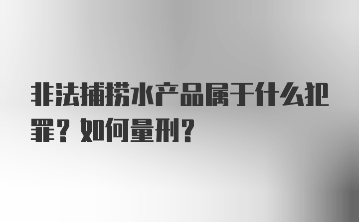 非法捕捞水产品属于什么犯罪？如何量刑？