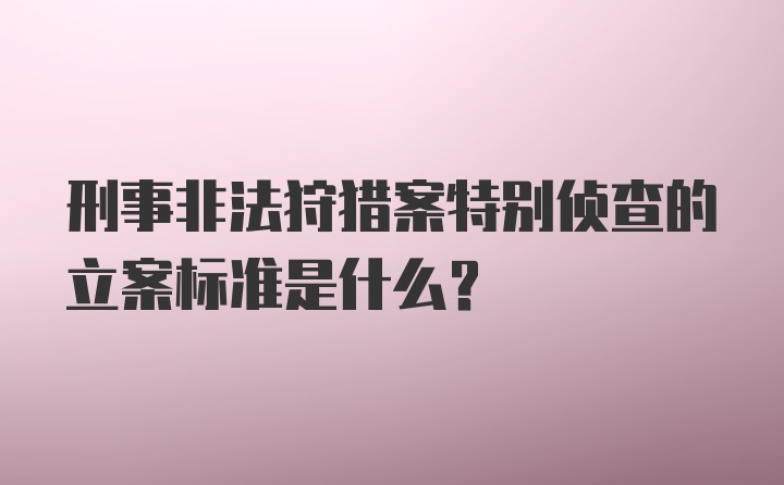 刑事非法狩猎案特别侦查的立案标准是什么？