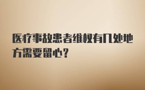 医疗事故患者维权有几处地方需要留心？