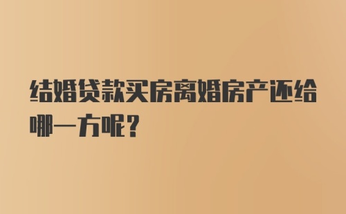 结婚贷款买房离婚房产还给哪一方呢？