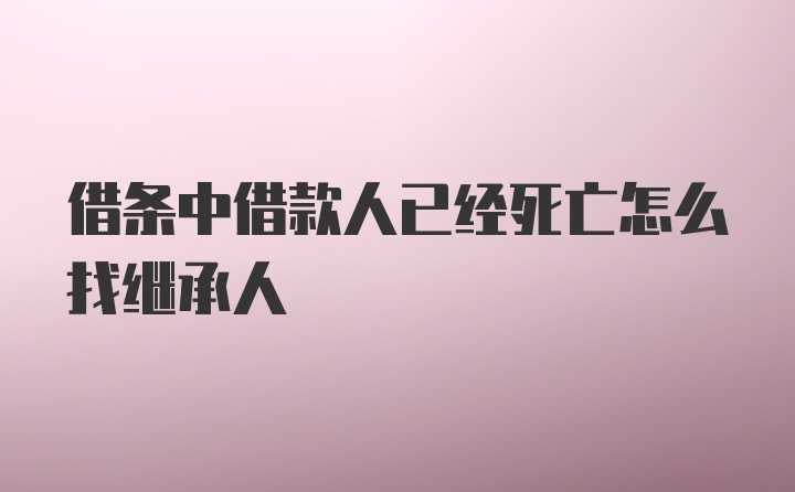 借条中借款人已经死亡怎么找继承人