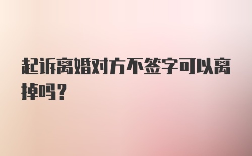 起诉离婚对方不签字可以离掉吗?