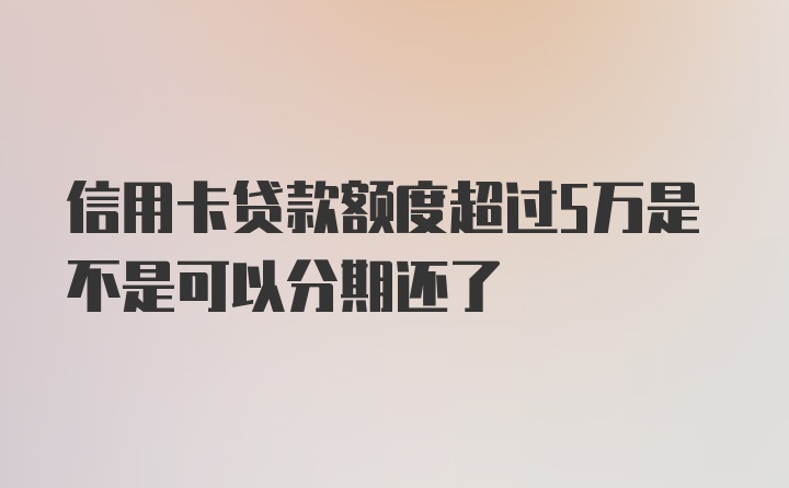 信用卡贷款额度超过5万是不是可以分期还了