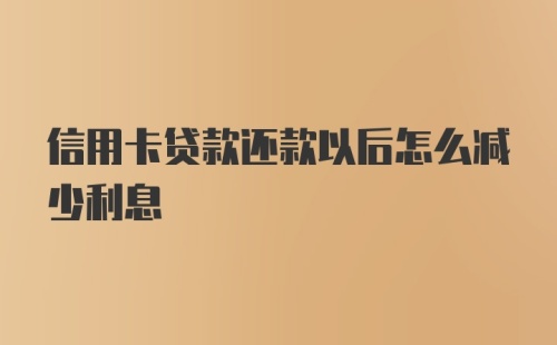 信用卡贷款还款以后怎么减少利息