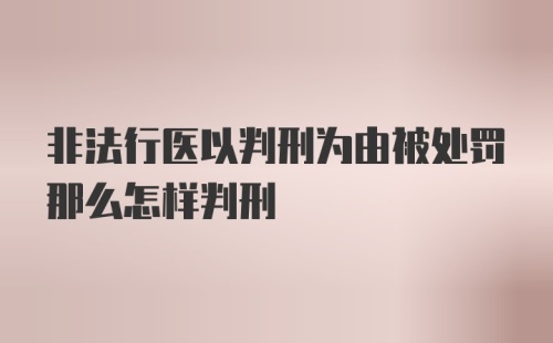 非法行医以判刑为由被处罚那么怎样判刑