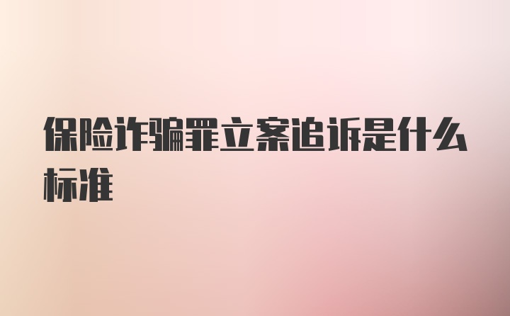 保险诈骗罪立案追诉是什么标准