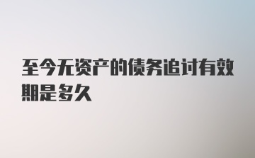 至今无资产的债务追讨有效期是多久