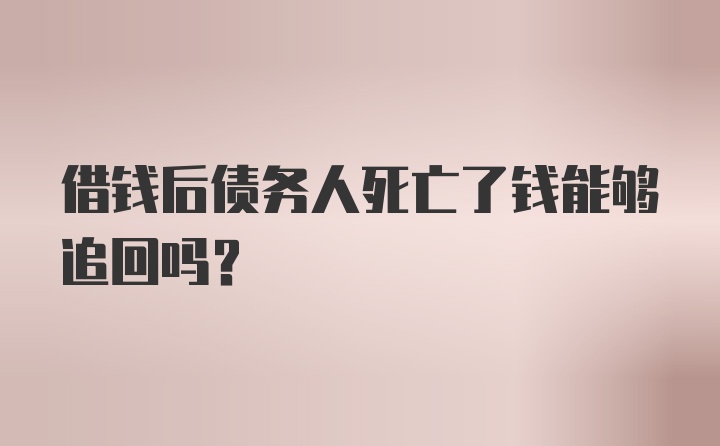 借钱后债务人死亡了钱能够追回吗？