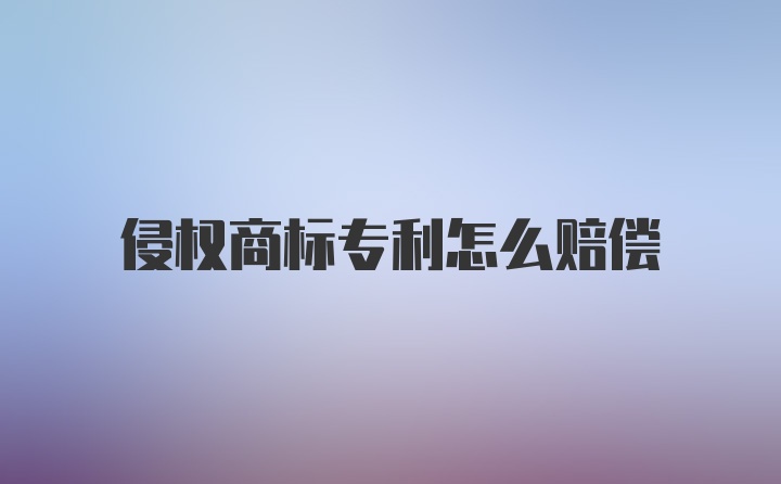 侵权商标专利怎么赔偿