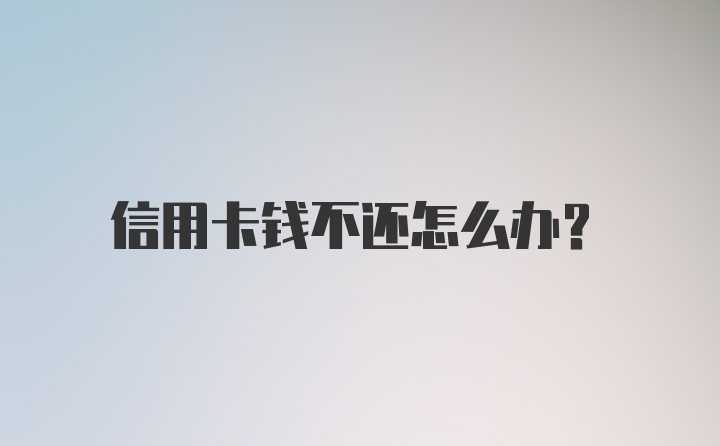 信用卡钱不还怎么办？