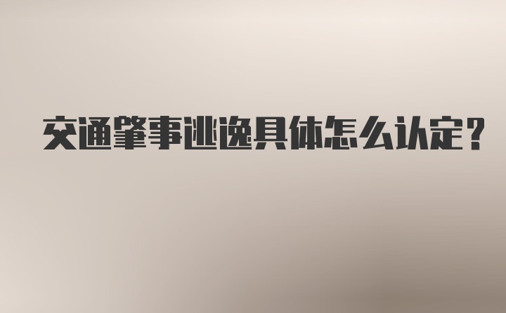 交通肇事逃逸具体怎么认定?