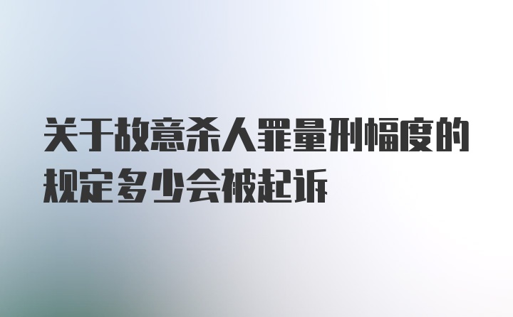 关于故意杀人罪量刑幅度的规定多少会被起诉