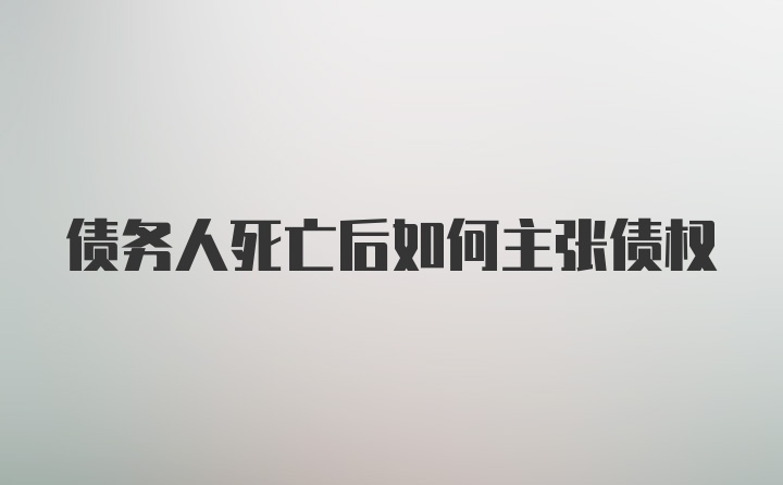 债务人死亡后如何主张债权