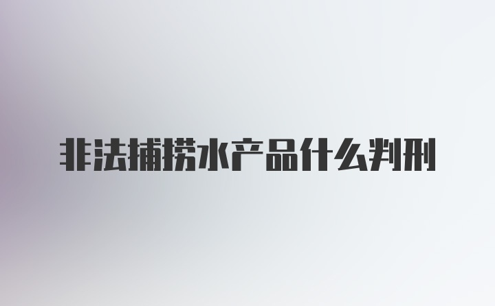 非法捕捞水产品什么判刑