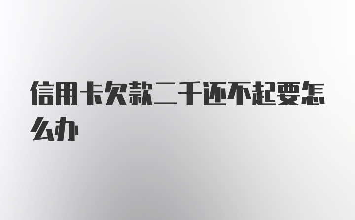 信用卡欠款二千还不起要怎么办