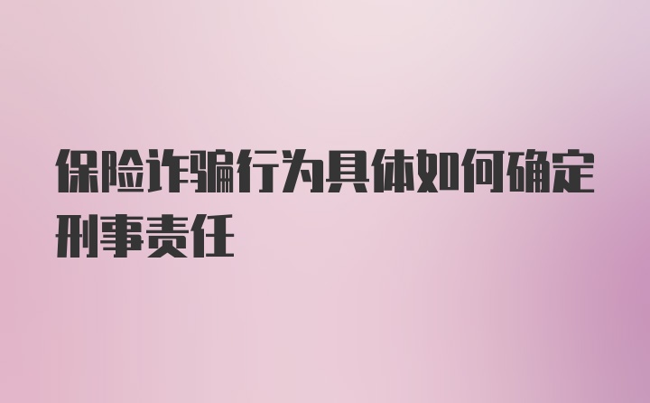 保险诈骗行为具体如何确定刑事责任