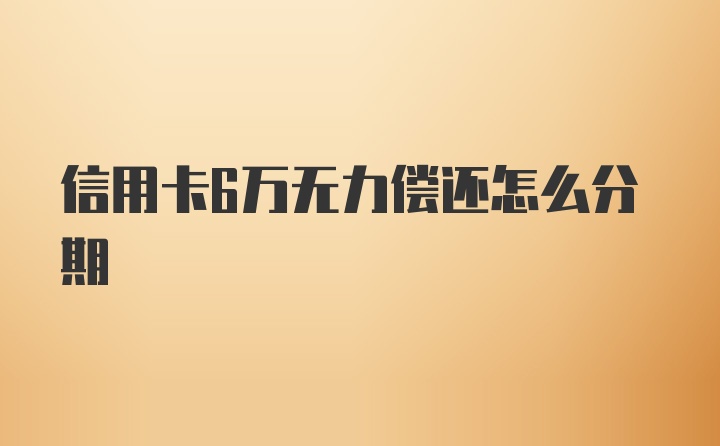 信用卡6万无力偿还怎么分期