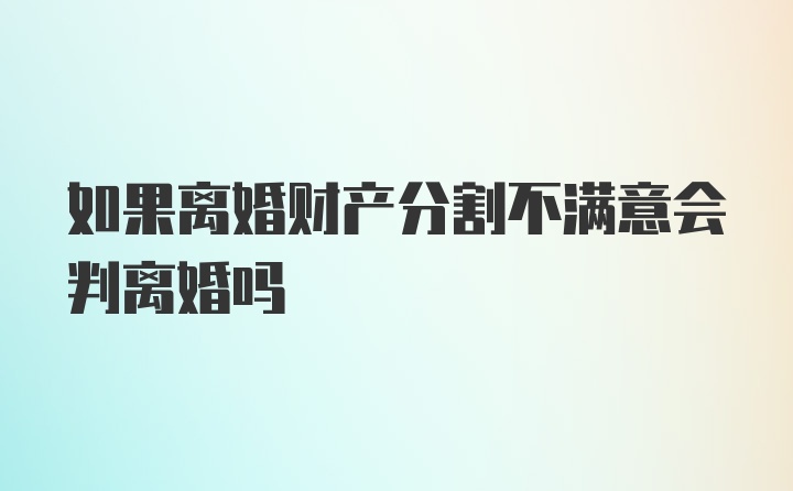 如果离婚财产分割不满意会判离婚吗