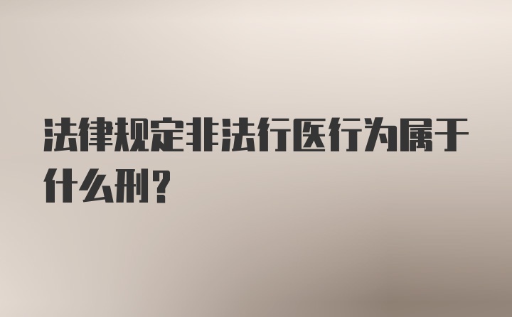 法律规定非法行医行为属于什么刑？