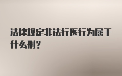 法律规定非法行医行为属于什么刑？