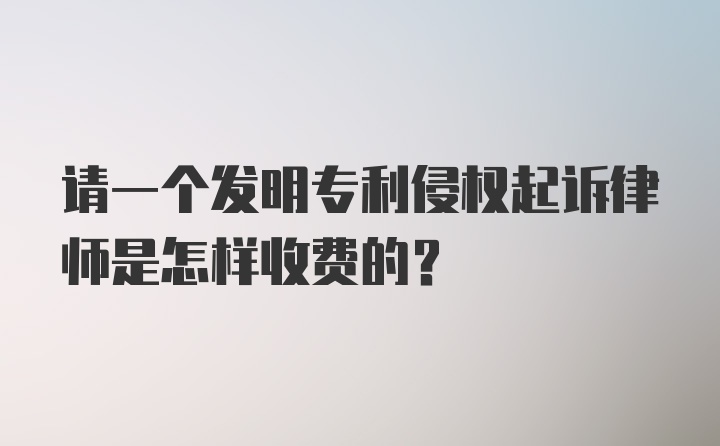 请一个发明专利侵权起诉律师是怎样收费的？