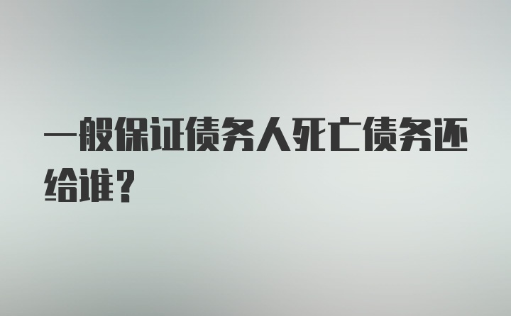 一般保证债务人死亡债务还给谁？