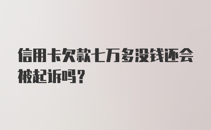 信用卡欠款七万多没钱还会被起诉吗？