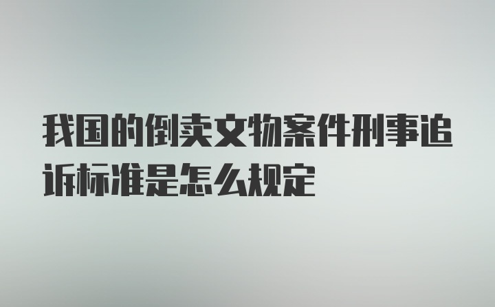 我国的倒卖文物案件刑事追诉标准是怎么规定