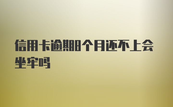 信用卡逾期8个月还不上会坐牢吗