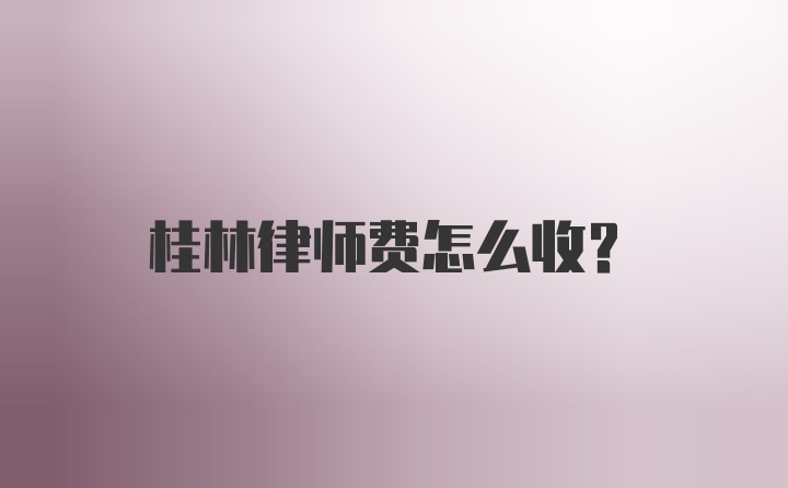 桂林律师费怎么收？