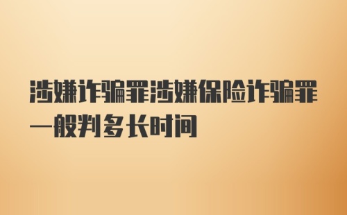 涉嫌诈骗罪涉嫌保险诈骗罪一般判多长时间