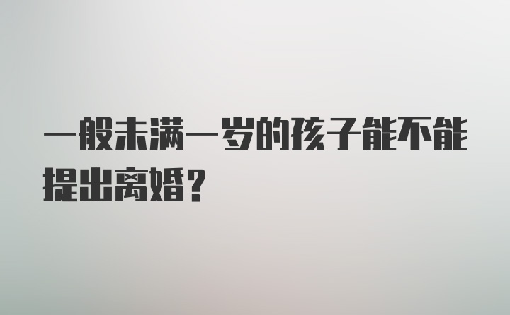 一般未满一岁的孩子能不能提出离婚？